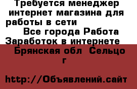 Требуется менеджер интернет-магазина для работы в сети.                 - Все города Работа » Заработок в интернете   . Брянская обл.,Сельцо г.